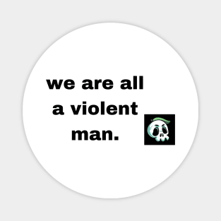 we are all a violent man Magnet